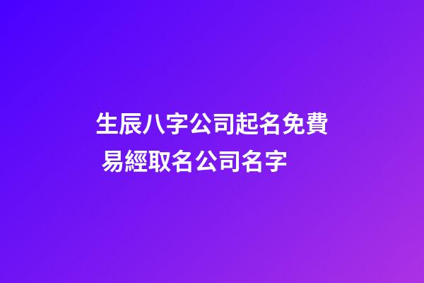 生辰八字公司起名免費 易經取名公司名字-第1張-公司起名-玄機派